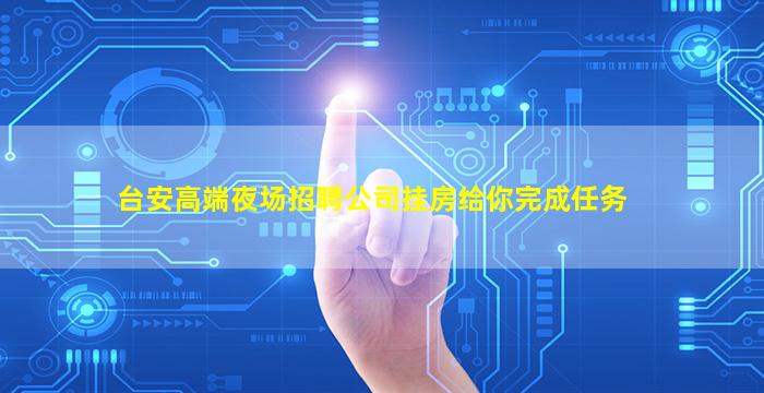 台安高端夜场招聘公司挂房给你完成任务